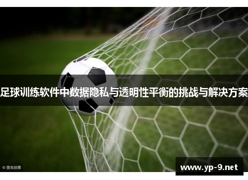 足球训练软件中数据隐私与透明性平衡的挑战与解决方案